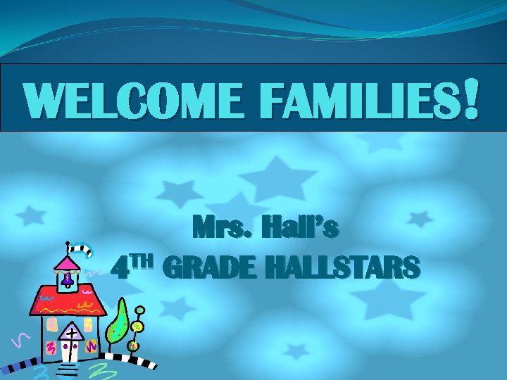 WELCOME FAMILIES! Mrs. Hall’s 4 TH GRADE HALLSTARS 