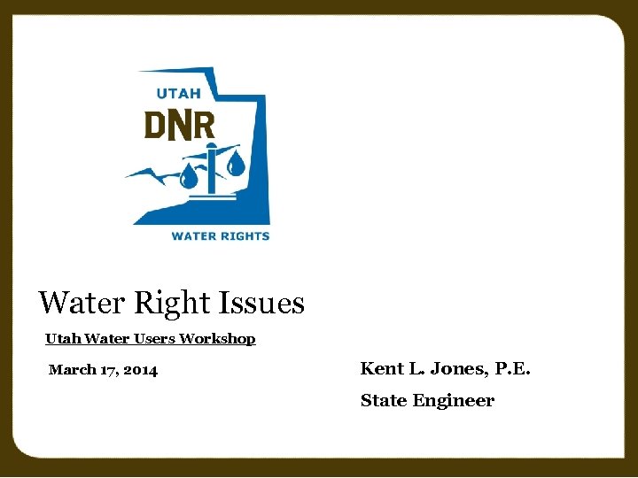 Water Right Issues Utah Water Users Workshop March 17, 2014 Kent L. Jones, P.