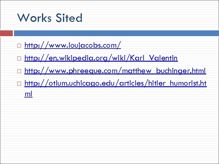 Works Sited http: //www. loujacobs. com/ http: //en. wikipedia. org/wiki/Karl_Valentin http: //www. phreeque. com/matthew_buchinger.
