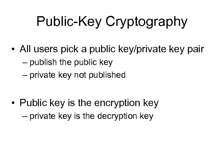 Public-Key Cryptography • All users pick a public key/private key pair – publish the