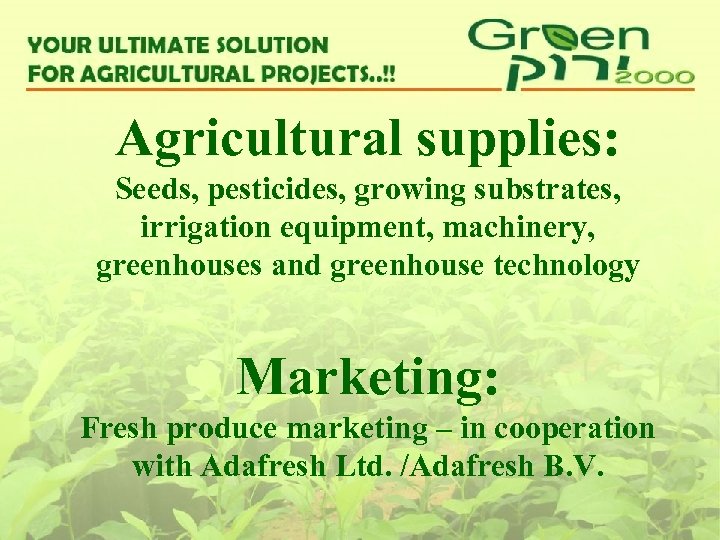 Agricultural supplies: Seeds, pesticides, growing substrates, irrigation equipment, machinery, greenhouses and greenhouse technology Marketing: