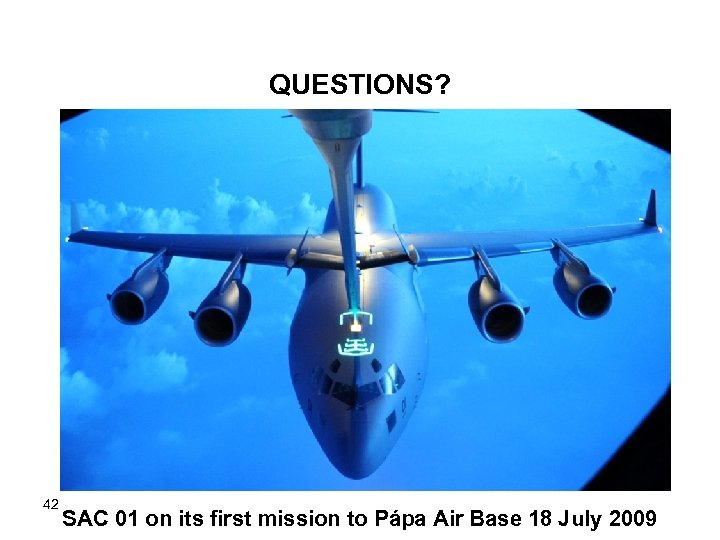 QUESTIONS? 42 SAC 01 on its first mission to Pápa Air Base 18 July