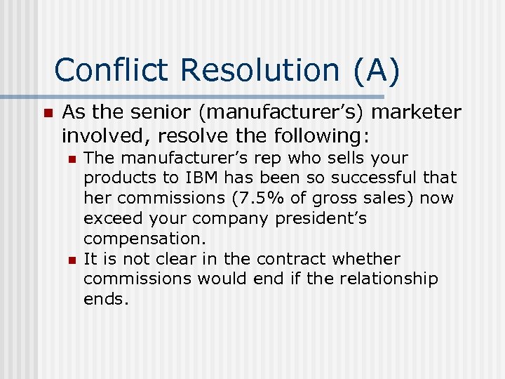 Conflict Resolution (A) n As the senior (manufacturer’s) marketer involved, resolve the following: n