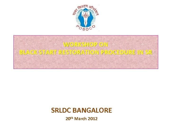 WORKSHOP ON BLACK START RESTORATION PROCEDURE IN SR SRLDC BANGALORE 20 th March 2012