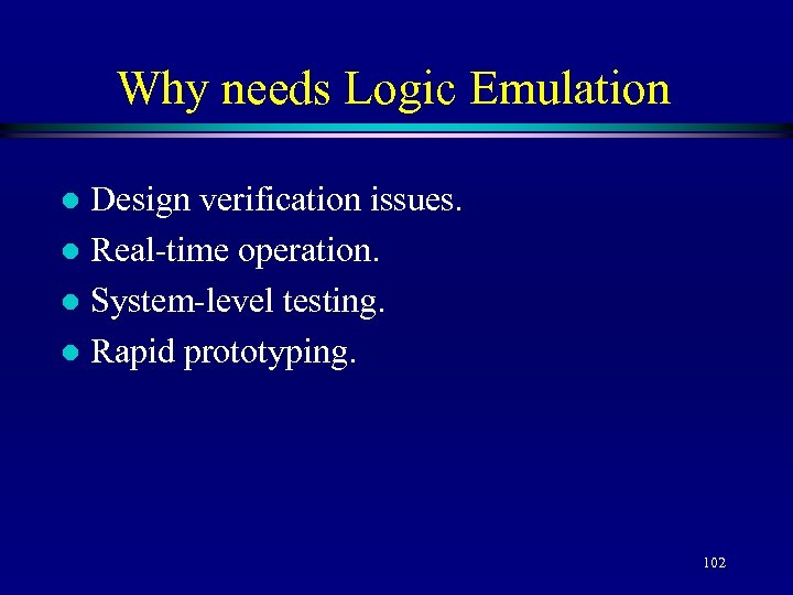 Why needs Logic Emulation Design verification issues. l Real-time operation. l System-level testing. l