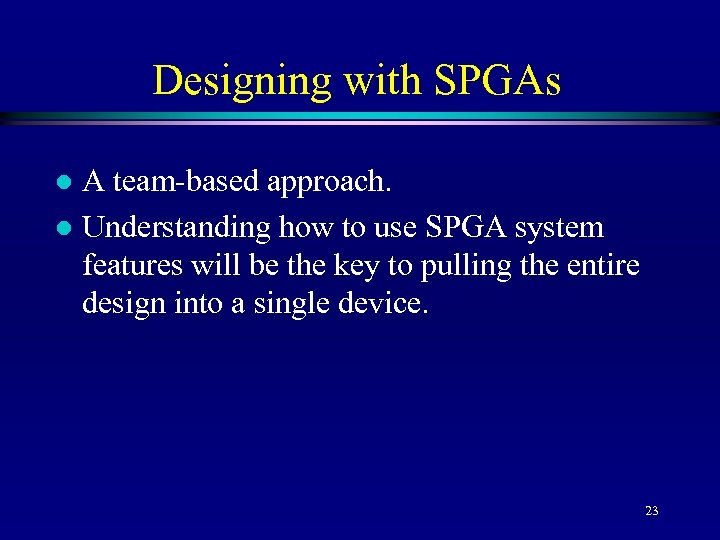 Designing with SPGAs A team-based approach. l Understanding how to use SPGA system features