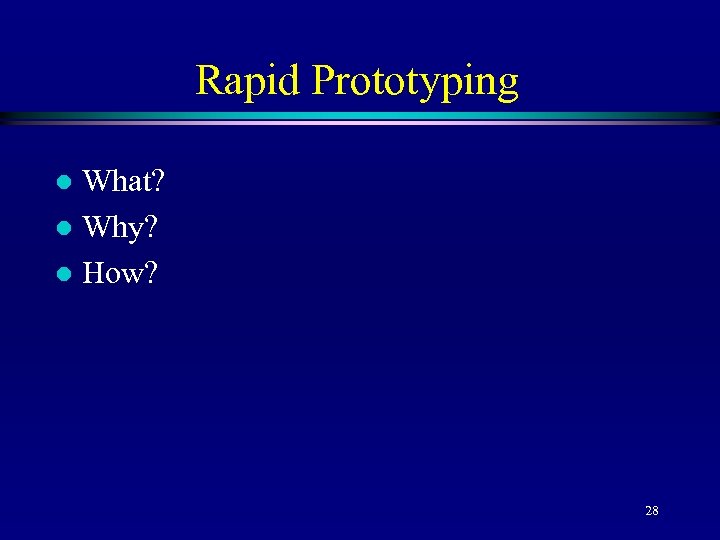 Rapid Prototyping What? l Why? l How? l 28 