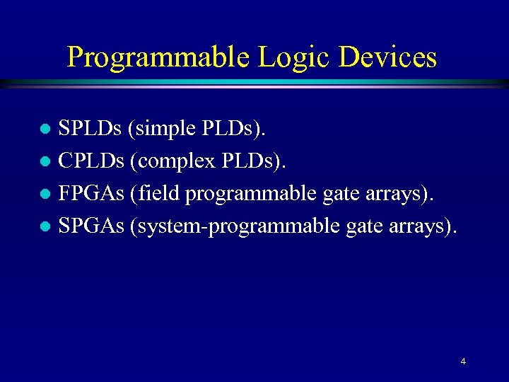 Programmable Logic Devices SPLDs (simple PLDs). l CPLDs (complex PLDs). l FPGAs (field programmable