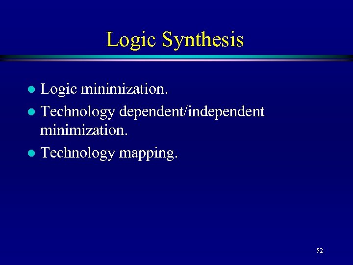 Logic Synthesis Logic minimization. l Technology dependent/independent minimization. l Technology mapping. l 52 
