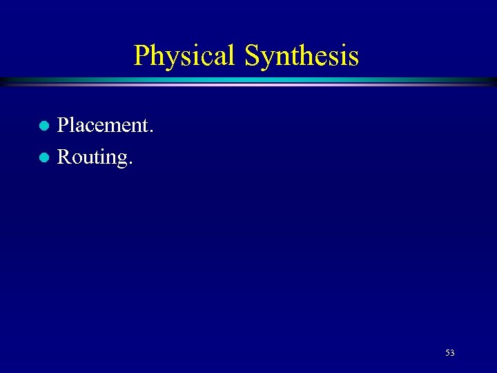 Physical Synthesis Placement. l Routing. l 53 