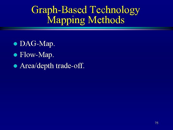 Graph-Based Technology Mapping Methods DAG-Map. l Flow-Map. l Area/depth trade-off. l 75 
