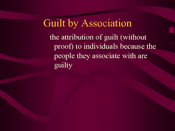 Guilt by Association the attribution of guilt (without proof) to individuals because the people