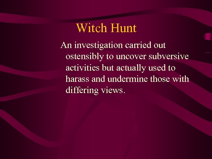 Witch Hunt An investigation carried out ostensibly to uncover subversive activities but actually used