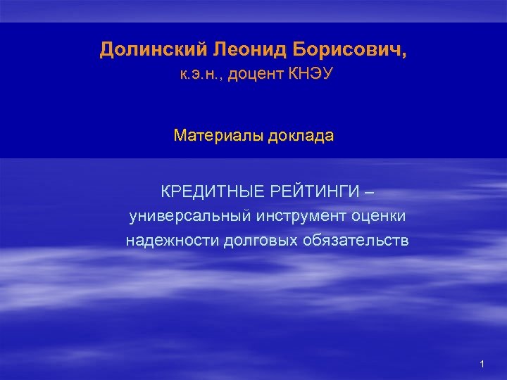 Долинский Леонид Борисович, к. э. н. , доцент КНЭУ Материалы доклада КРЕДИТНЫЕ РЕЙТИНГИ –