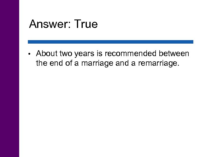 Answer: True • About two years is recommended between the end of a marriage