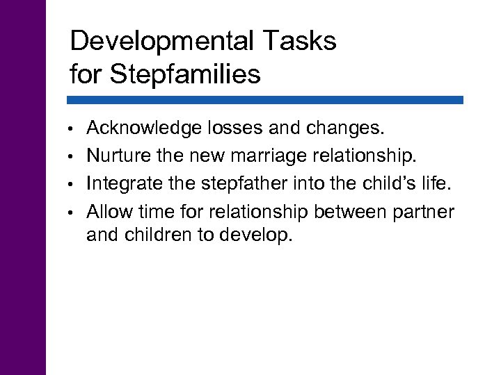 Developmental Tasks for Stepfamilies Acknowledge losses and changes. • Nurture the new marriage relationship.