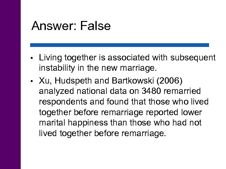Answer: False Living together is associated with subsequent instability in the new marriage. •