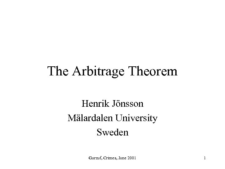 The Arbitrage Theorem Henrik Jönsson Mälardalen University Sweden Gurzuf, Crimea, June 2001 1 