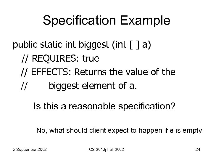 Specification Example public static int biggest (int [ ] a) // REQUIRES: true //