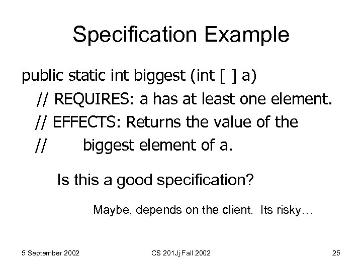 Specification Example public static int biggest (int [ ] a) // REQUIRES: a has