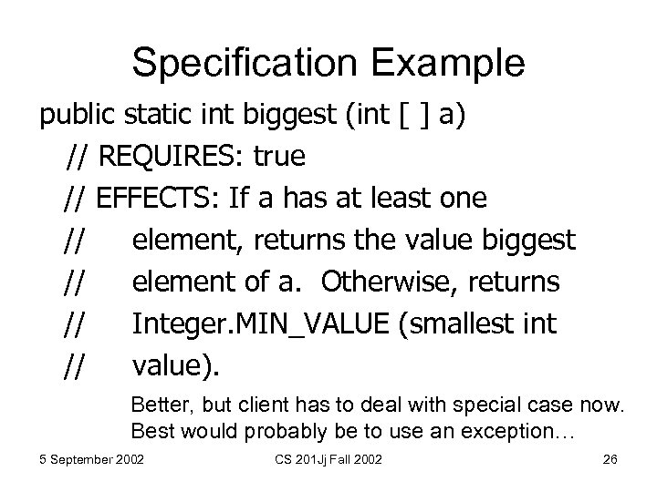 Specification Example public static int biggest (int [ ] a) // REQUIRES: true //