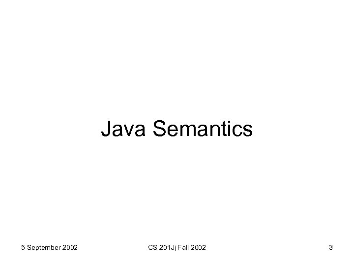 Java Semantics 5 September 2002 CS 201 Jj Fall 2002 3 