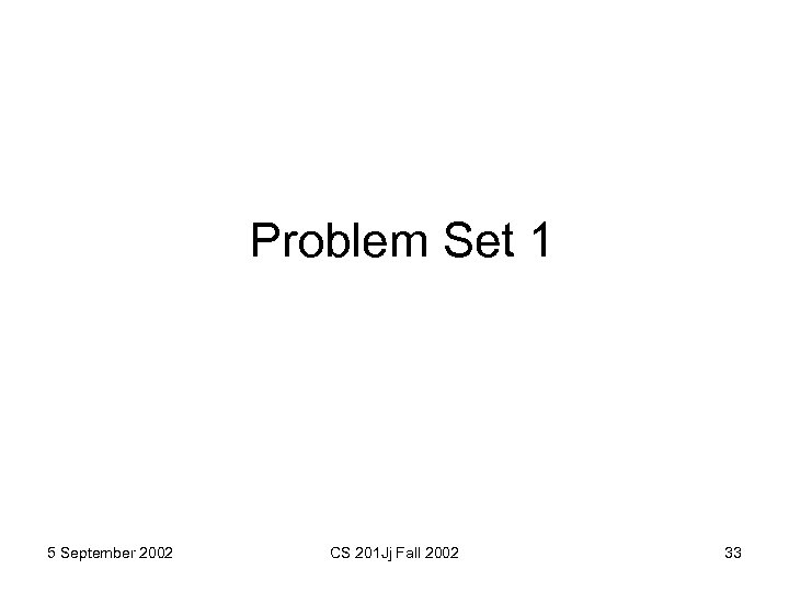 Problem Set 1 5 September 2002 CS 201 Jj Fall 2002 33 