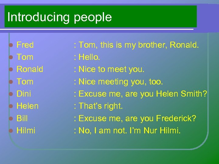 Introducing people l l l l Fred Tom Ronald Tom Dini Helen Bill Hilmi