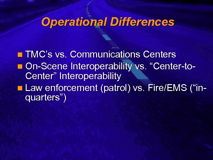Slide 7 Operational Differences n TMC’s vs. Communications Centers n On-Scene Interoperability vs. “Center-to-