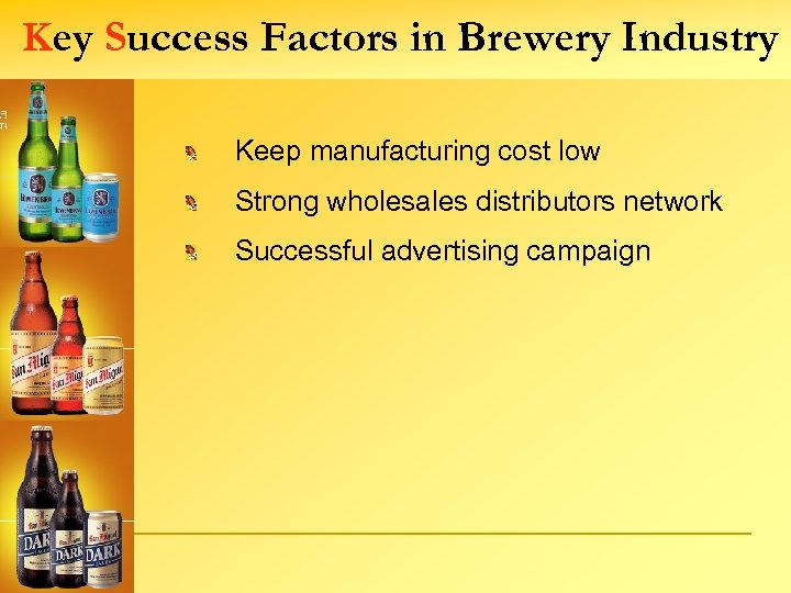 Key Success Factors in Brewery Industry Keep manufacturing cost low Strong wholesales distributors network