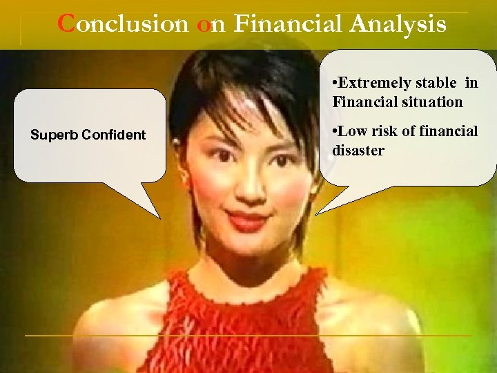 Conclusion on Financial Analysis • Extremely stable in Financial situation Superb Confident • Low
