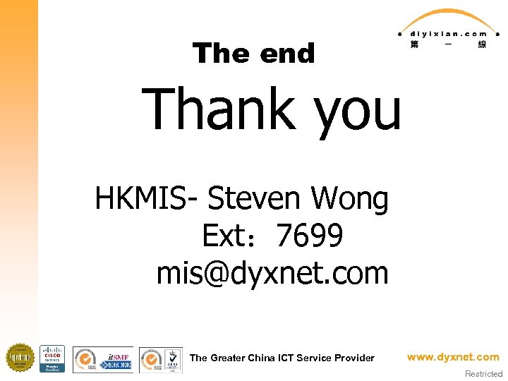 The end Thank you HKMIS- Steven Wong Ext： 7699 mis@dyxnet. com The Greater China