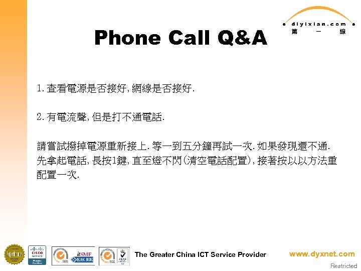 Phone Call Q&A 1. 查看電源是否接好, 網線是否接好. 2. 有電流聲, 但是打不通電話. 請嘗試撥掉電源重新接上. 等一到五分鐘再試一次. 如果發現還不通. 先拿起電話, 長按1鍵,
