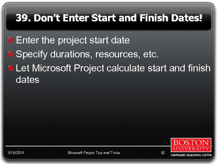 39. Don’t Enter Start and Finish Dates! Enter the project start date Specify durations,