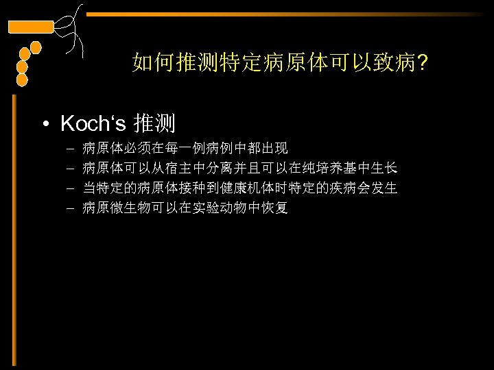 如何推测特定病原体可以致病? • Koch‘s 推测 – – 病原体必须在每一例病例中都出现 病原体可以从宿主中分离并且可以在纯培养基中生长 当特定的病原体接种到健康机体时特定的疾病会发生 病原微生物可以在实验动物中恢复 