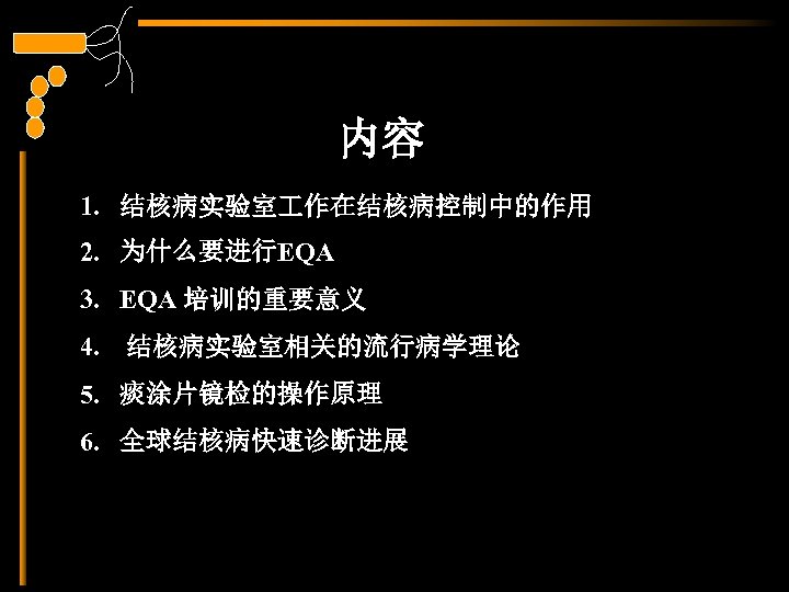 内容 1. 结核病实验室 作在结核病控制中的作用 2. 为什么要进行EQA 3. EQA 培训的重要意义 4. 结核病实验室相关的流行病学理论 5. 痰涂片镜检的操作原理 6.