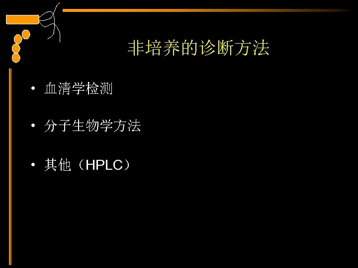 非培养的诊断方法 • 血清学检测 • 分子生物学方法 • 其他（HPLC） 