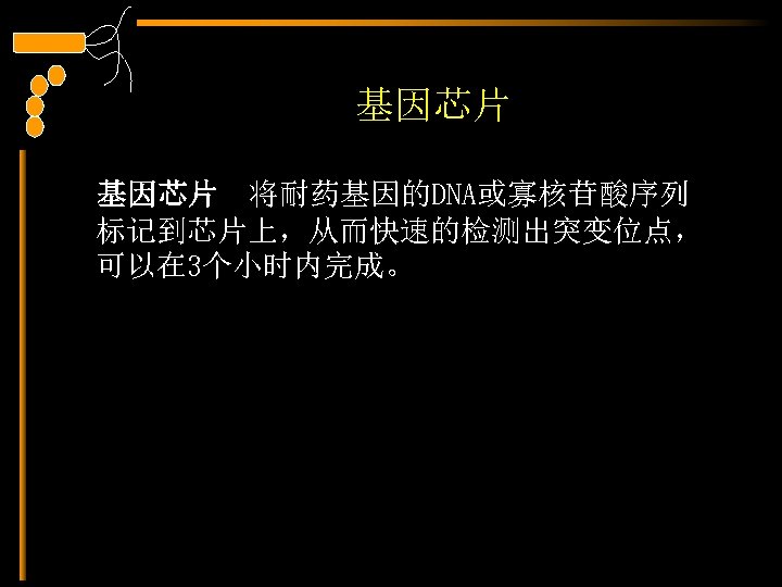 基因芯片 将耐药基因的DNA或寡核苷酸序列 标记到芯片上，从而快速的检测出突变位点， 可以在 3个小时内完成。 