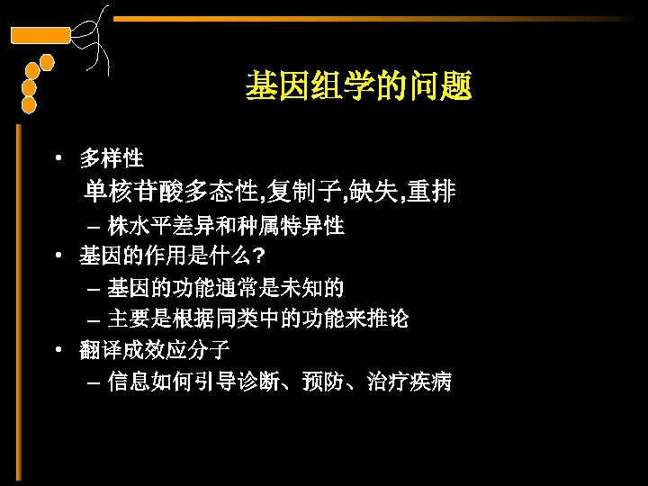 基因组学的问题 • 多样性 单核苷酸多态性, 复制子, 缺失, 重排 – 株水平差异和种属特异性 • 基因的作用是什么? – 基因的功能通常是未知的 –