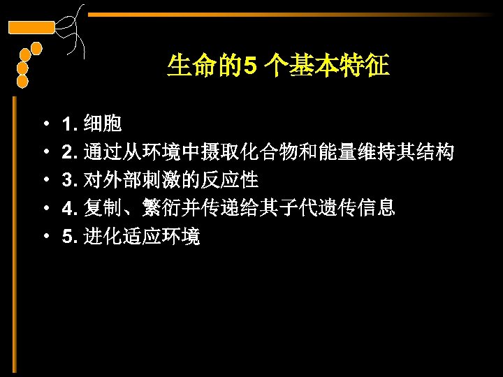 生命的5 个基本特征 • • • 1. 细胞 2. 通过从环境中摄取化合物和能量维持其结构 3. 对外部刺激的反应性 4. 复制、繁衍并传递给其子代遗传信息 5.