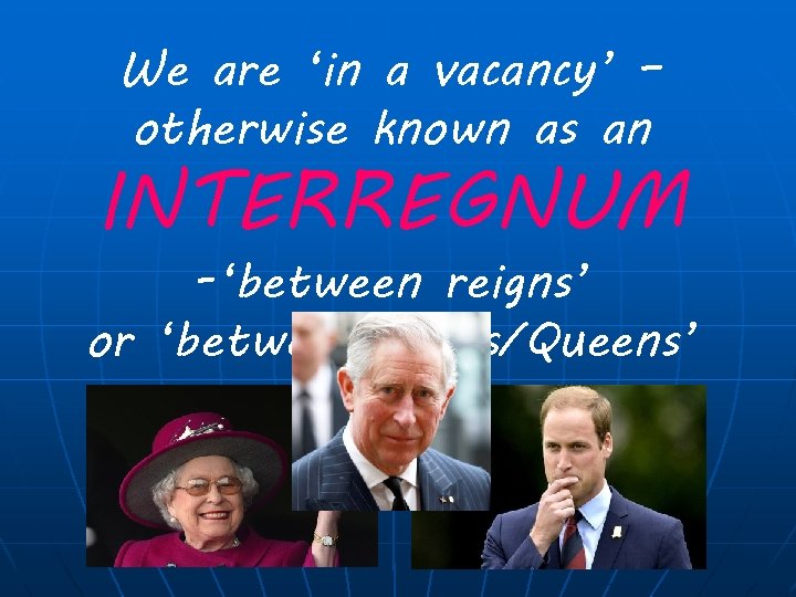 We are ‘in a vacancy’ – otherwise known as an INTERREGNUM -‘between reigns’ or