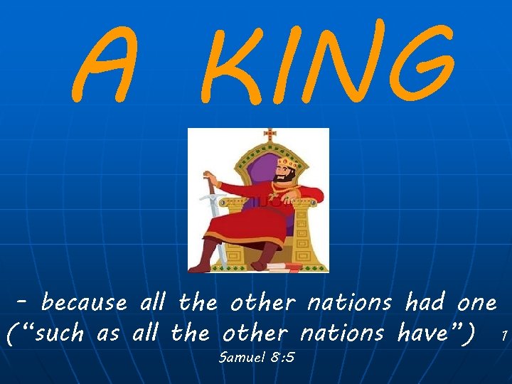 A KING - because all the other nations had one (“such as all the