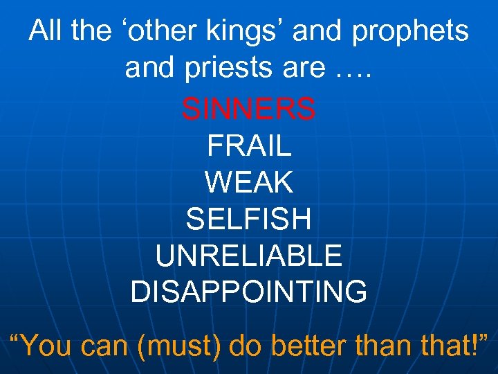 All the ‘other kings’ and prophets and priests are …. SINNERS FRAIL WEAK SELFISH