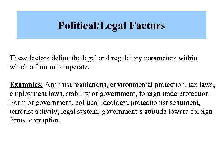 Political/Legal Factors These factors define the legal and regulatory parameters within which a firm