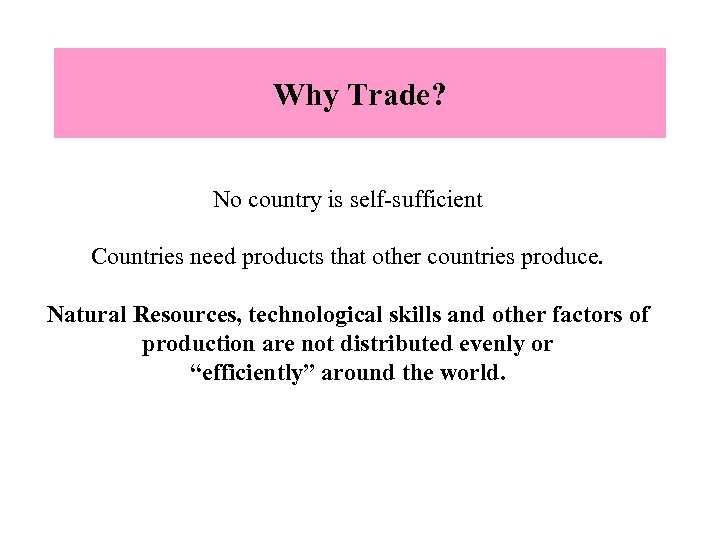 Why Trade? No country is self-sufficient Countries need products that other countries produce. Natural