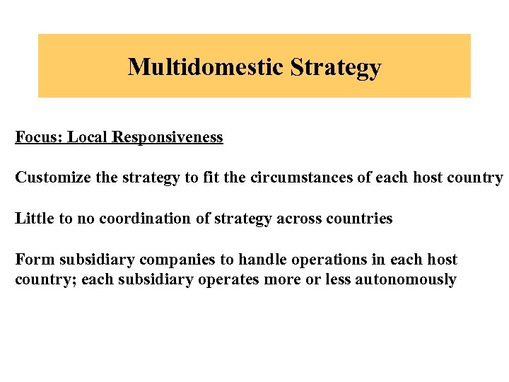 Multidomestic Strategy Focus: Local Responsiveness Customize the strategy to fit the circumstances of each