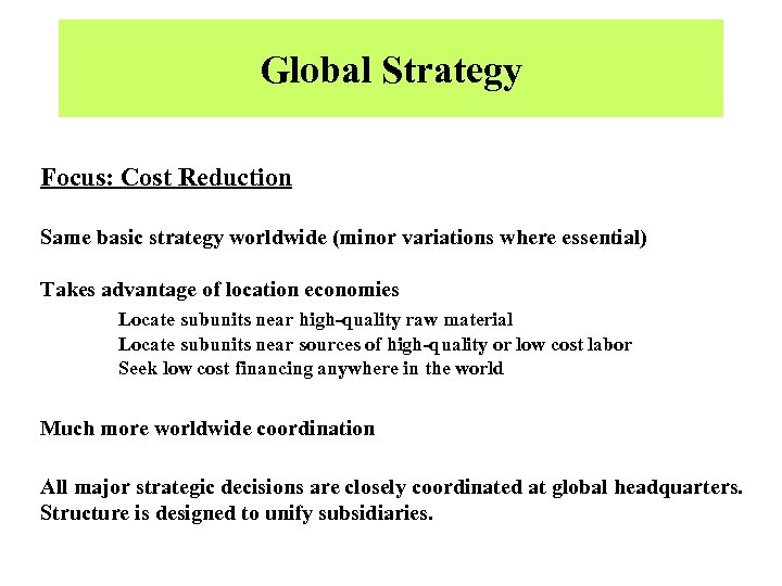 Global Strategy Focus: Cost Reduction Same basic strategy worldwide (minor variations where essential) Takes