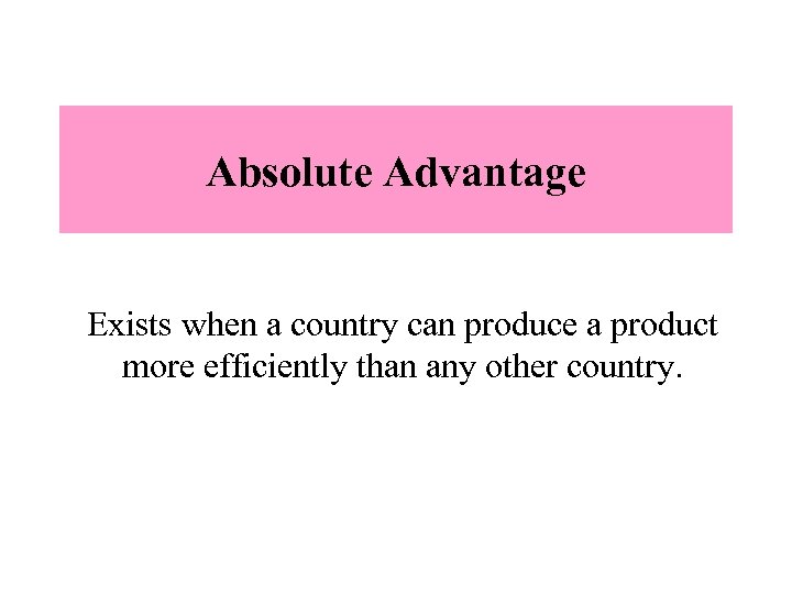 Absolute Advantage Exists when a country can produce a product more efficiently than any