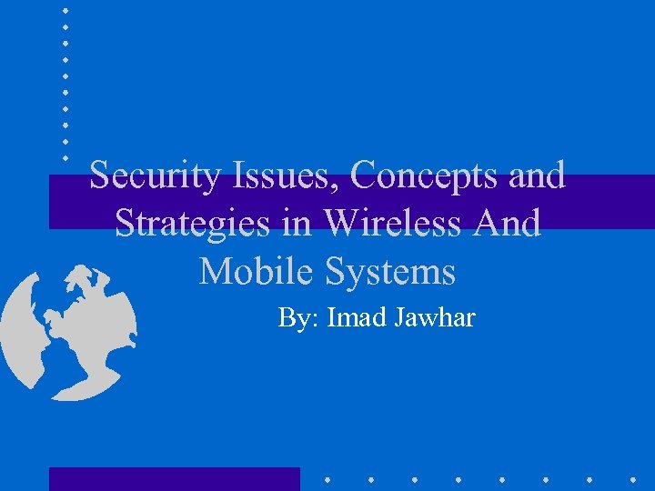 Security Issues, Concepts and Strategies in Wireless And Mobile Systems By: Imad Jawhar 