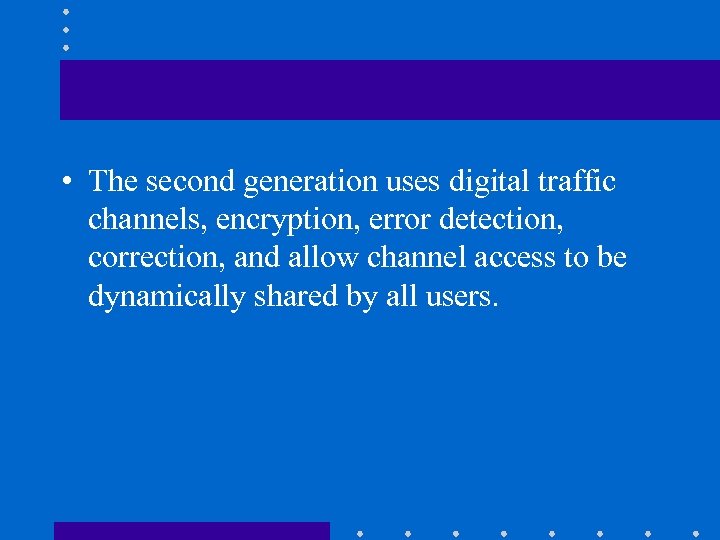  • The second generation uses digital traffic channels, encryption, error detection, correction, and